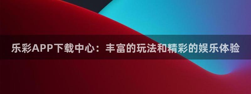PG电子现在优惠多少：乐彩APP下载中心：丰富的玩法和精彩的娱乐体验