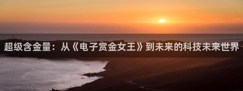 PG电子f凯捷注册：超级含金量：从《电子赏金女王》到未来的科技未来世界