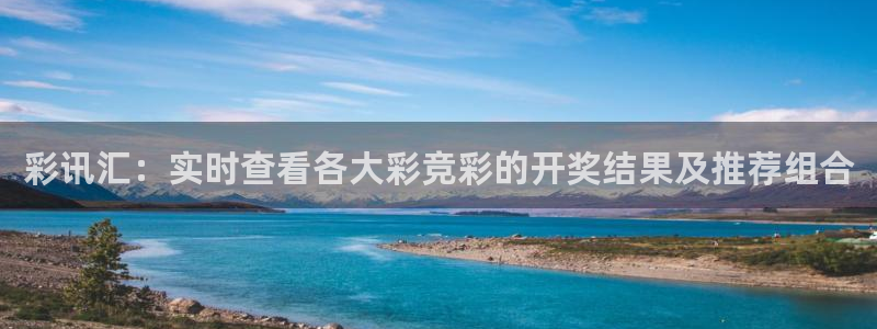 PG电子凯捷开号链接：彩讯汇：实时查看各大彩竞彩的开奖结果及推荐组合