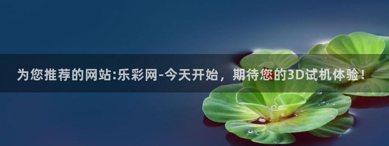 PG电子集团股票：为您推荐的网站:乐彩网-今天开始，期待您的3D试机体验！