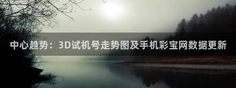 PG电子体育凯捷平台招商：中心趋势：3D试机号走势图及手机彩宝网数据更新